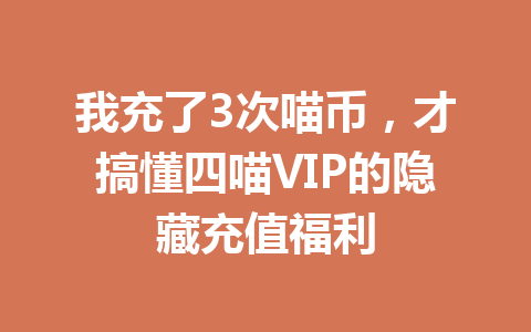 我充了3次喵币,才搞懂四喵VIP的隐藏充值福利 一