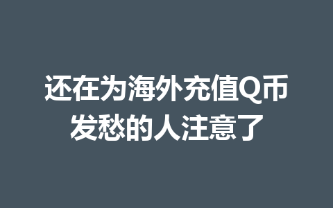 还在为海外充值Q币发愁的人注意了 一