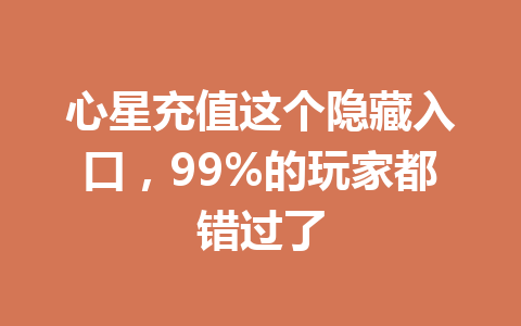 心星充值这个隐藏入口,99%的玩家都错过了 一