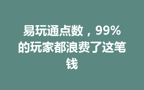 易玩通点数，99%的玩家都浪费了这笔钱 一