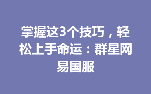 掌握这3个技巧，轻松上手命运：群星网易国服 一