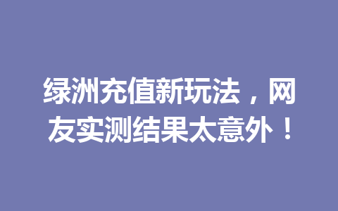 绿洲充值新玩法,网友实测结果太意外! 一