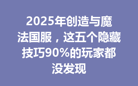 2025年创造与魔法国服,这五个隐藏技巧90%的玩家都没发现 一