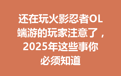 还在玩火影忍者OL端游的玩家注意了，2025年这些事你必须知道 一
