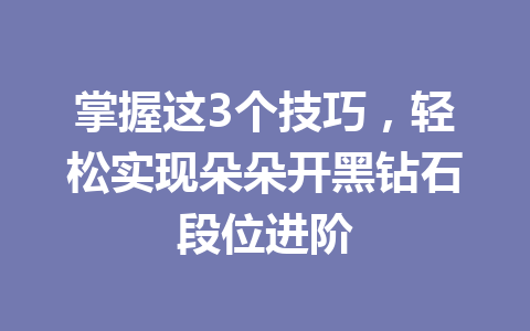 掌握这3个技巧，轻松实现朵朵开黑钻石段位进阶 一