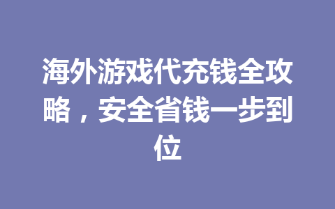 海外游戏代充钱全攻略，安全省钱一步到位 一