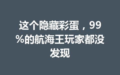 这个隐藏彩蛋，99%的航海王玩家都没发现 一