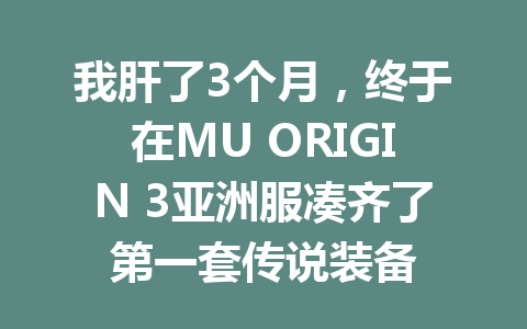 我肝了3个月，终于在MU ORIGIN 3亚洲服凑齐了第一套传说装备 一