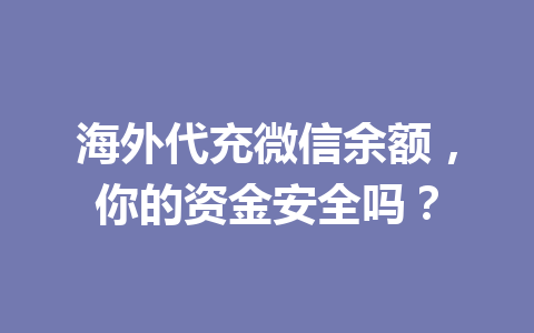 海外代充微信余额，你的资金安全吗？ 一