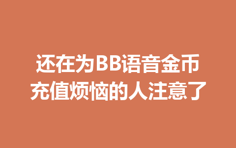 还在为BB语音金币充值烦恼的人注意了 一