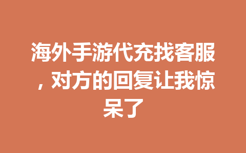 海外手游代充找客服,对方的回复让我惊呆了 一