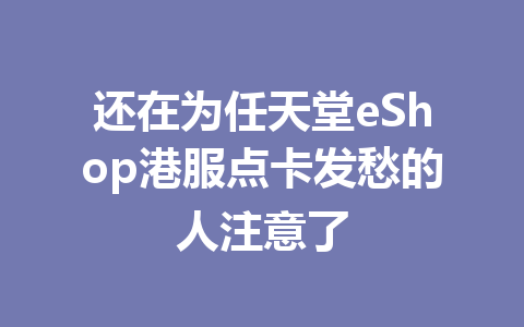 还在为任天堂eShop港服点卡发愁的人注意了 一