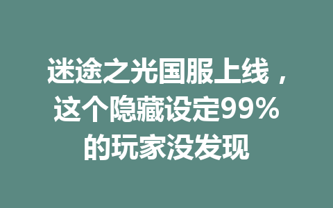 迷途之光国服上线,这个隐藏设定99%的玩家没发现 一