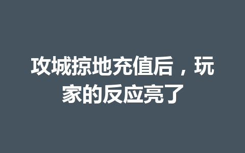 攻城掠地充值后，玩家的反应亮了 一