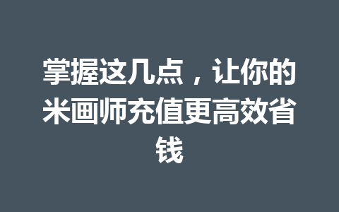 掌握这几点,让你的米画师充值更高效省钱 一