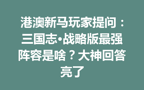港澳新马玩家提问:三国志·战略版最强阵容是啥?大神回答亮了 一