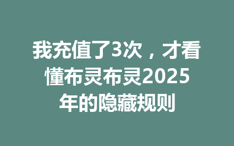 我充值了3次，才看懂布灵布灵2025年的隐藏规则 一