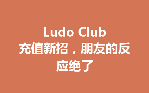 Ludo Club充值新招，朋友的反应绝了 一