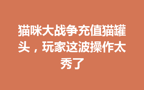 猫咪大战争充值猫罐头，玩家这波操作太秀了 一