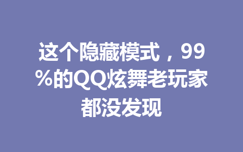 这个隐藏模式，99%的QQ炫舞老玩家都没发现 一