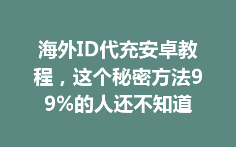 海外ID代充安卓教程，这个秘密方法99%的人还不知道 一