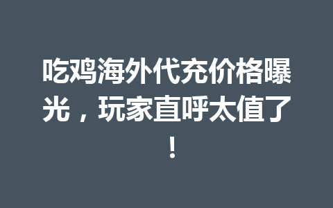 吃鸡海外代充价格曝光，玩家直呼太值了！ 一
