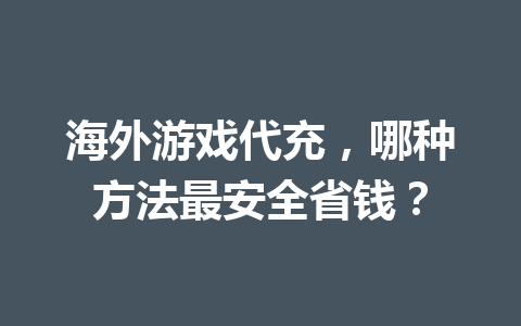 海外游戏代充,哪种方法最安全省钱? 一