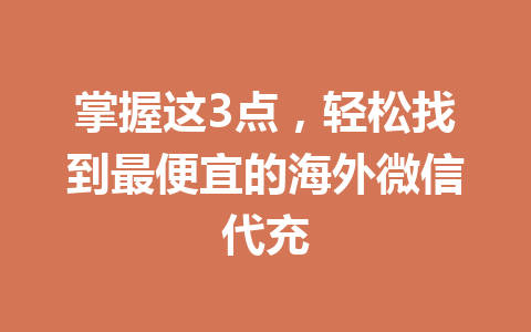 掌握这3点，轻松找到最便宜的海外微信代充 一