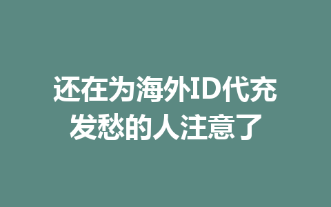 还在为海外ID代充发愁的人注意了 一