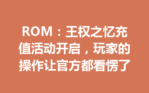 ROM：王权之忆充值活动开启，玩家的操作让官方都看愣了 一