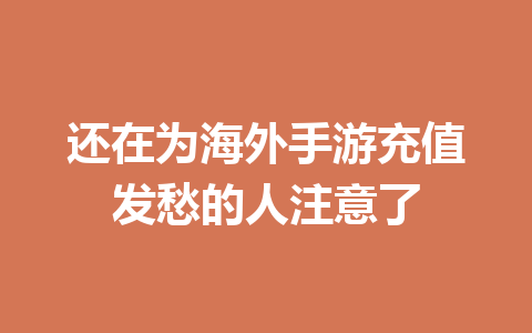 还在为海外手游充值发愁的人注意了 一