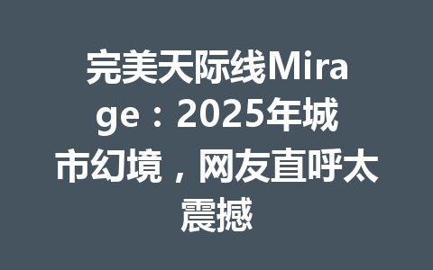 完美天际线Mirage：2025年城市幻境，网友直呼太震撼 一