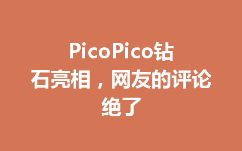 PicoPico钻石亮相,网友的评论绝了 一
