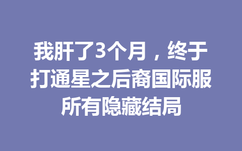 我肝了3个月，终于打通星之后裔国际服所有隐藏结局 一