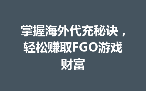 掌握海外代充秘诀，轻松赚取FGO游戏财富 一