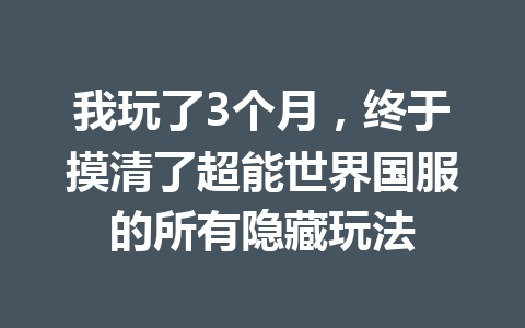 我玩了3个月，终于摸清了超能世界国服的所有隐藏玩法 一