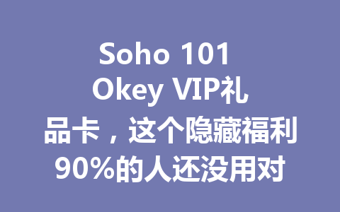 Soho 101 Okey VIP礼品卡,这个隐藏福利90%的人还没用对 一