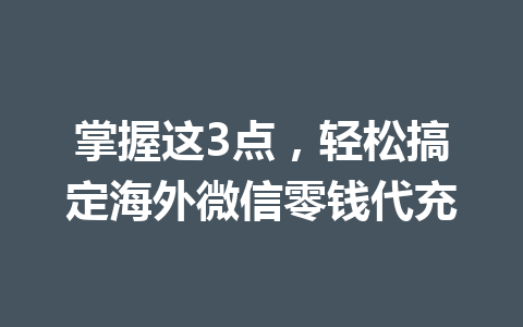 掌握这3点，轻松搞定海外微信零钱代充 一