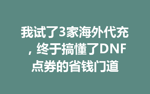 我试了3家海外代充，终于搞懂了DNF点券的省钱门道 一