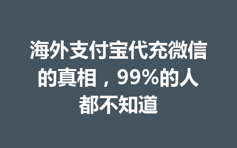 海外支付宝代充微信的真相,99%的人都不知道 一