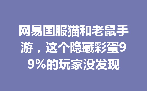 网易国服猫和老鼠手游，这个隐藏彩蛋99%的玩家没发现 一