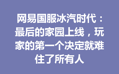 网易国服冰汽时代:最后的家园上线,玩家的第一个决定就难住了所有人 一