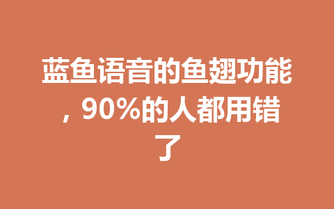 蓝鱼语音的鱼翅功能，90%的人都用错了 一