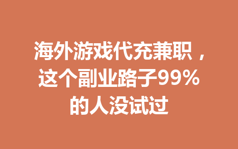 海外游戏代充兼职，这个副业路子99%的人没试过 一