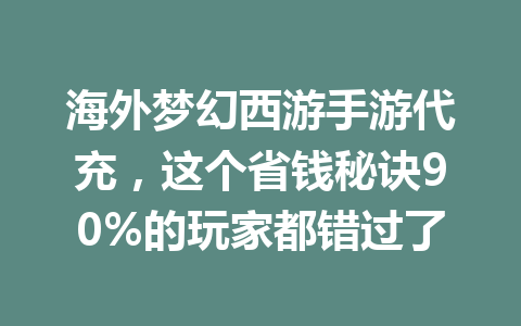 海外梦幻西游手游代充,这个省钱秘诀90%的玩家都错过了 一