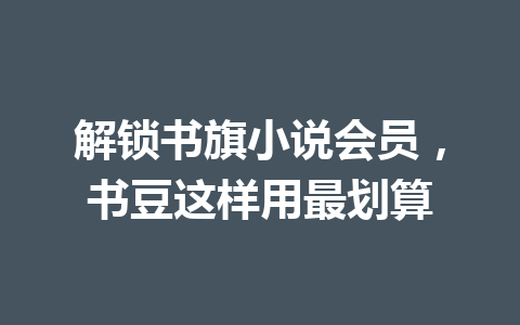 解锁书旗小说会员,书豆这样用最划算 一