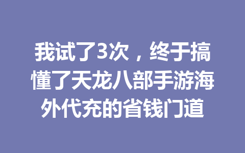 我试了3次,终于搞懂了天龙八部手游海外代充的省钱门道 一