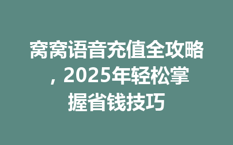 窝窝语音充值全攻略，2025年轻松掌握省钱技巧 一