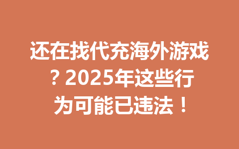 还在找代充海外游戏？2025年这些行为可能已违法！ 一