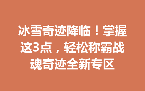 冰雪奇迹降临！掌握这3点，轻松称霸战魂奇迹全新专区 一
